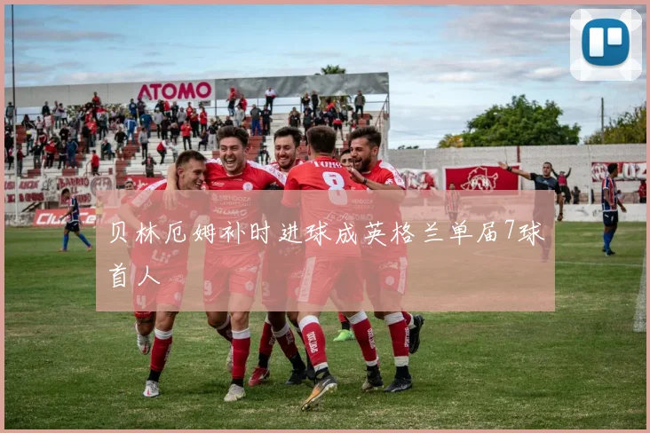 贝林厄姆补时进球成英格兰单届7球首人