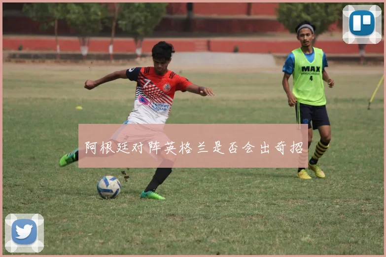 阿根廷对阵英格兰是否会出奇招