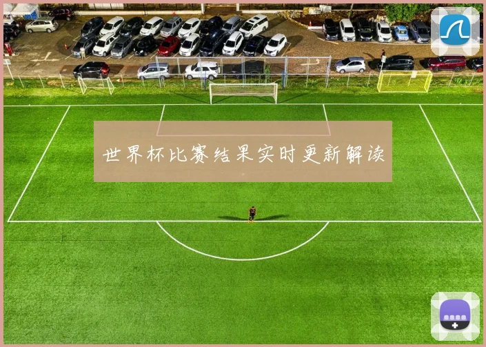 世界杯比赛结果实时更新解读