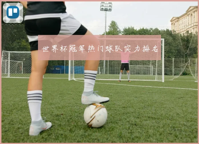 世界杯冠军热门球队实力排名